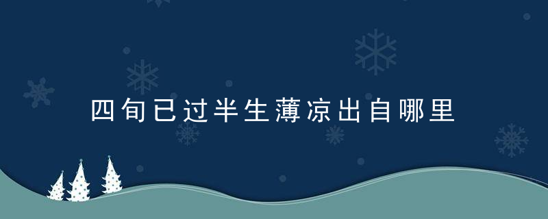 四旬已过半生薄凉出自哪里 四旬已过半生薄凉全文内容